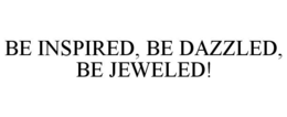 BE INSPIRED, BE DAZZLED, BE JEWELED! trademark