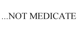 ...NOT MEDICATE trademark
