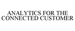 ANALYTICS FOR THE CONNECTED CUSTOMER trademark