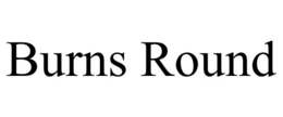 BURNS ROUND trademark