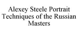 ALEXEY STEELE PORTRAIT TECHNIQUES OF THE RUSSIAN MASTERS trademark