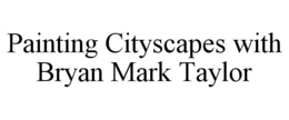 PAINTING CITYSCAPES WITH BRYAN MARK TAYLOR trademark