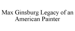 MAX GINSBURG LEGACY OF AN AMERICAN PAINTER trademark