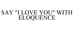 SAY "I LOVE YOU" WITH ELOQUENCE trademark