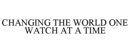 CHANGING THE WORLD ONE WATCH AT A TIME trademark