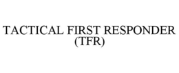 TACTICAL FIRST RESPONDER (TFR) trademark