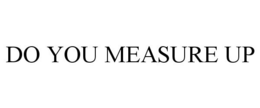 DO YOU MEASURE UP trademark