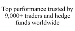 TOP PERFORMANCE TRUSTED BY 9,000+ TRADERS AND HEDGE FUNDS WORLDWIDE trademark