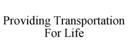 PROVIDING TRANSPORTATION FOR LIFE trademark