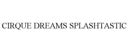CIRQUE DREAMS SPLASHTASTIC trademark