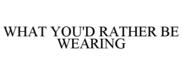 WHAT YOU'D RATHER BE WEARING trademark