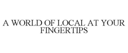 A WORLD OF LOCAL AT YOUR FINGERTIPS trademark