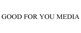 GOOD FOR YOU MEDIA trademark