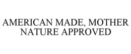 AMERICAN MADE, MOTHER NATURE APPROVED trademark