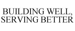 BUILDING WELL, SERVING BETTER trademark