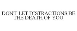 DON'T LET DISTRACTIONS BE THE DEATH OF YOU trademark