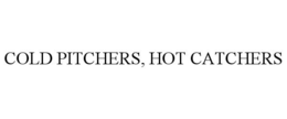 COLD PITCHERS, HOT CATCHERS trademark
