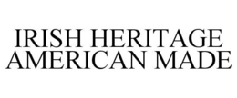 IRISH HERITAGE AMERICAN MADE trademark