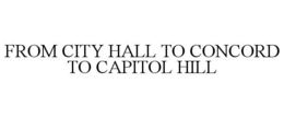 FROM CITY HALL TO CONCORD TO CAPITOL HILL trademark