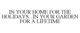 IN YOUR HOME FOR THE HOLIDAYS...IN YOUR GARDEN FOR A LIFETIME trademark