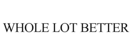 WHOLE LOT BETTER trademark