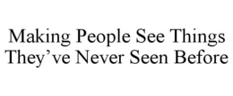 MAKING PEOPLE SEE THINGS THEY'VE NEVER SEEN BEFORE trademark