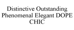 DISTINCTIVE OUTSTANDING PHENOMENAL ELEGANT DOPE CHIC trademark