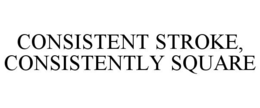 CONSISTENT STROKE, CONSISTENTLY SQUARE trademark