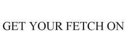 GET YOUR FETCH ON trademark