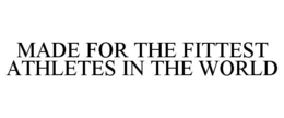 MADE FOR THE FITTEST ATHLETES IN THE WORLD trademark