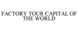 FACTORY TOUR CAPITAL OF THE WORLD trademark