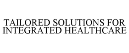 TAILORED SOLUTIONS FOR INTEGRATED HEALTHCARE trademark