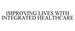 IMPROVING LIVES WITH INTEGRATED HEALTHCARE trademark