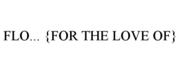FLO... {FOR THE LOVE OF} trademark