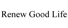 RENEW GOOD LIFE trademark