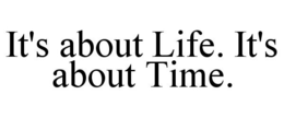 IT'S ABOUT LIFE. IT'S ABOUT TIME. trademark