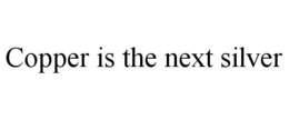 COPPER IS THE NEXT SILVER trademark