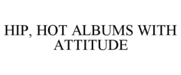 HIP, HOT ALBUMS WITH ATTITUDE trademark