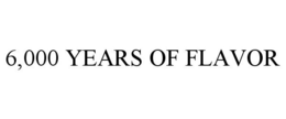 6,000 YEARS OF FLAVOR trademark
