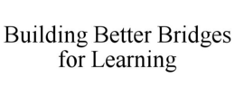 BUILDING BETTER BRIDGES FOR LEARNING trademark