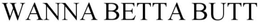 WANNA BETTA BUTT trademark