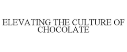 ELEVATING THE CULTURE OF CHOCOLATE trademark