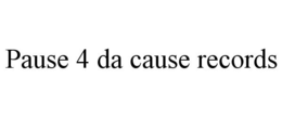 PAUSE 4 DA CAUSE RECORDS trademark