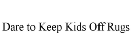 DARE TO KEEP KIDS OFF RUGS trademark
