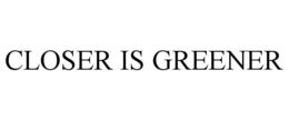 CLOSER IS GREENER trademark