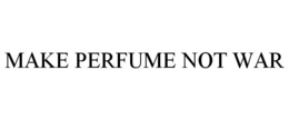 MAKE PERFUME NOT WAR trademark