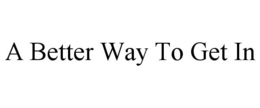 A BETTER WAY TO GET IN trademark