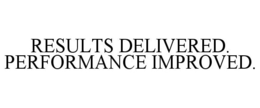 RESULTS DELIVERED. PERFORMANCE IMPROVED. trademark