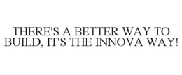 THERE'S A BETTER WAY TO BUILD, IT'S THEINNOVA WAY! trademark