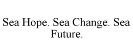 SEA HOPE. SEA CHANGE. SEA FUTURE. trademark